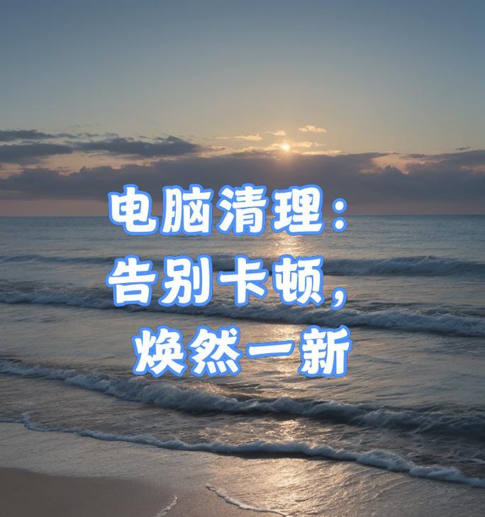 电脑卡顿怎么办？清理电脑的窍门解决问题（电脑太慢？掌握这些技巧让你的电脑焕然一新）