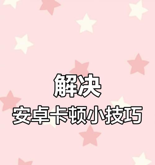 手机卡顿？来试试这些解决方法！（让你的手机恢复顺畅无阻）